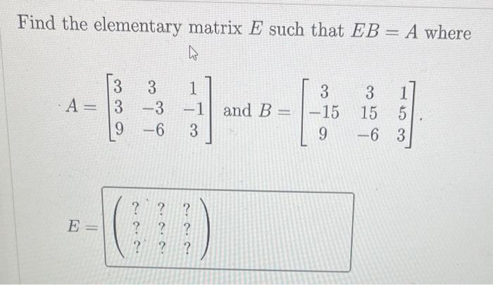Solved Find the elementary matrix E such that EB=A where | Chegg.com