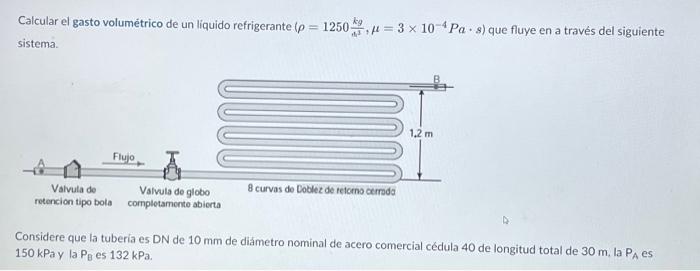 Calcular el gasto volumétrico de un liquido refrigerante \( \left(\rho=1250 \frac{\mathrm{kg}}{\mathrm{h}^{3}}, \mu=3 \times