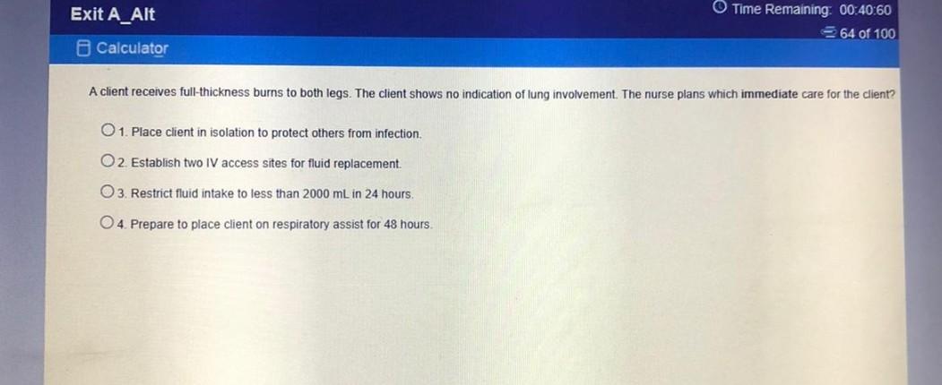Exit A_Alt Time Remaining: 00:40:60 64 of 100 Calculator A client receives full-thickness burns to both legs. The client show