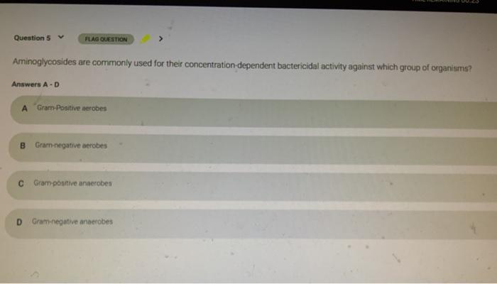 Question 5 FLAG QUESTION Aminoglycosides are commonly used for their concentration dependent bactericidal activity against wh