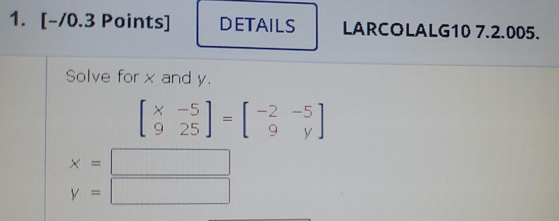 Solve for \( x \) and \( y \). \[ \left[\begin{array}{rr} x & -5 \\ 9 & 25 \end{array}\right]=\left[\begin{array}{rr} -2 & -5