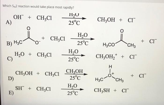 Which SN2 reaction would take place most rapidly?
OH + CH3Cl
H?U
A)
25°C
?
B) H3C-
H?O + CH?Cl
CH3OH + CH3C1
SH + CH?Cl
D)
E)