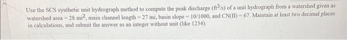 Use the SCS synthetic unit hydrograph method to compute the peak discharge \( \left(\mathrm{ft}^{3} / \mathrm{s}\right) \) of