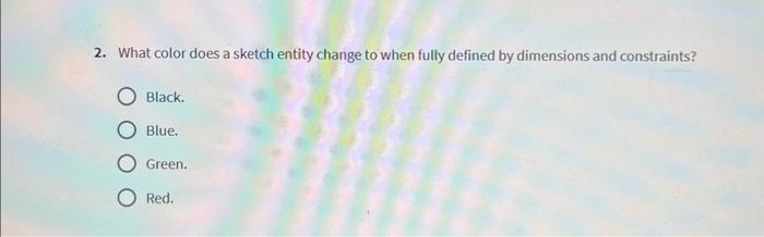 [Solved]: 2. What color does a sketch entity change to when