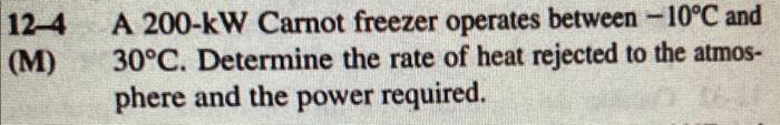 12-4 A 200-kW Carnot freezer operates between \( -10^{\circ} \mathrm{C} \) and (M) \( 30^{\circ} \mathrm{C} \). Determine the