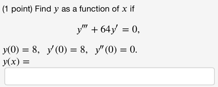 ( 1 point) Find \( y \) as a function of \( x \) if \[ \begin{array}{l} y^{\prime \prime \prime}+64 y^{\prime}=0 \\ y(0)=8, \