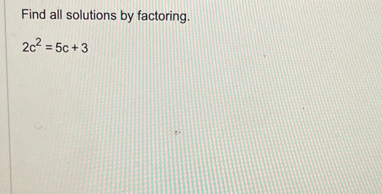 Solved Find all solutions by factoring.2c2=5c+3 | Chegg.com