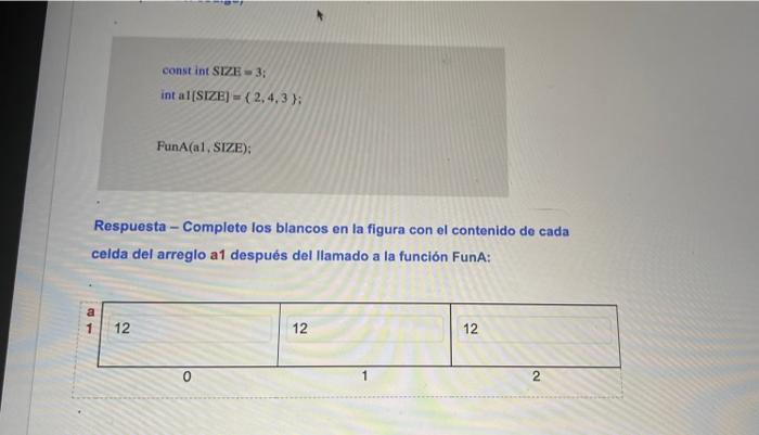 const int SZRE \( =3 \); int a \( 1[S \mathrm{SBE}]=\{2,4,3\} \) FunA(a1, SIZE); Respuesta - Complete los blancos en la figur