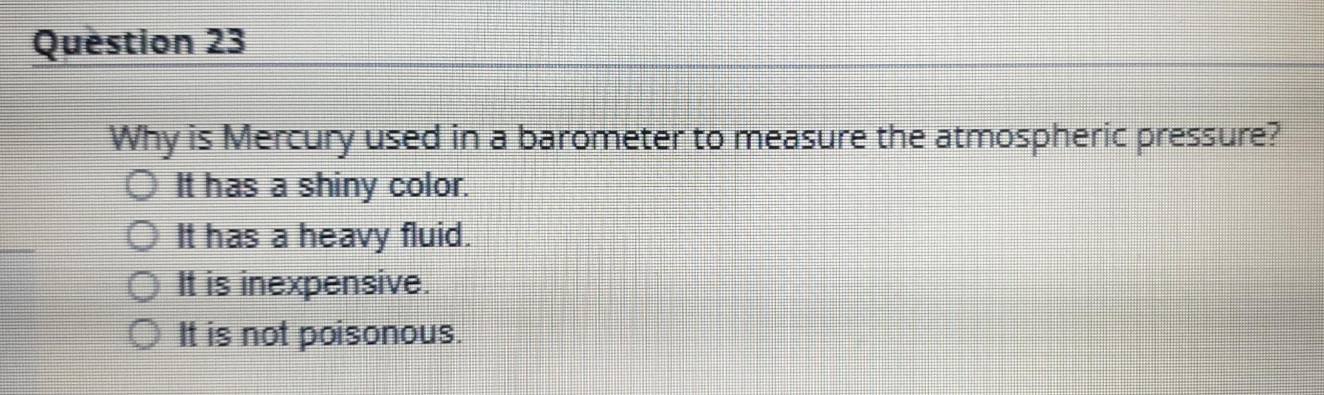 Solved Question 23 Why is Mercury used in a barometer to