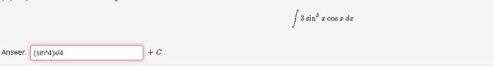 \[ \int 3 \sin ^{3} x \cos x d x \] Answer \( \left(\sin ^{2} 4\right) \times / 4 \) \( +C \)