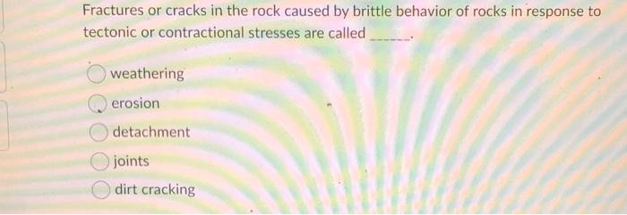 Solved Fractures or cracks in the rock caused by brittle | Chegg.com