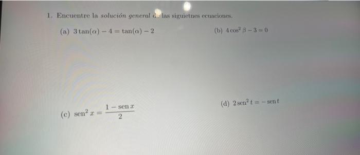 1. Encuentre la solución general av las siguietnes ecuaciones, (a) \( 3 \tan (\alpha)-4=\tan (\alpha)-2 \) (b) \( 4 \cos ^{2}