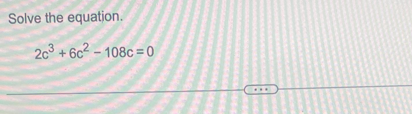 Solved Solve the equation.2c3+6c2-108c=0 | Chegg.com