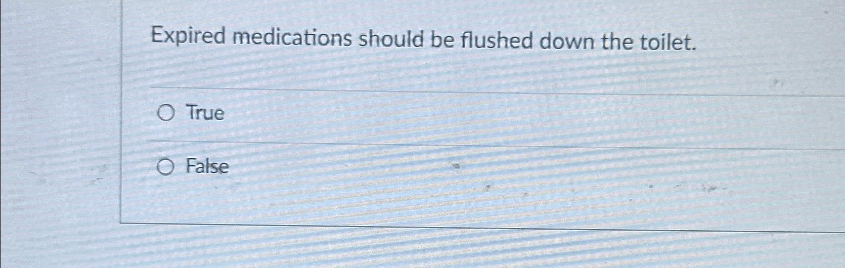 Solved Expired medications should be flushed down the