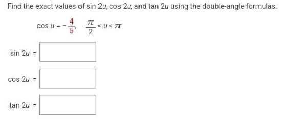 Find the exact values of \( \sin 2 u, \cos 2 u \), and \( \tan 2 u \) using the double-angle formulas.
\[
\cos u=-\frac{4}{5}