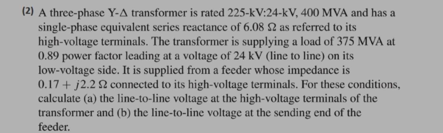 (2) A three-phase \( \mathrm{Y}-\Delta \) transformer is rated \( 225-\mathrm{kV}: 24-\mathrm{kV}, 400 \mathrm{MVA} \) and ha