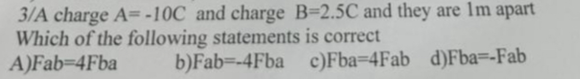Solved 3A ﻿charge A=-10C ﻿and charge B=2.5C ﻿and they are 1m | Chegg.com