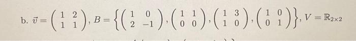 b. \( \vec{v}=\left(\begin{array}{ll}1 & 2 \\ 1 & 1\end{array}\right), B=\left\{\left(\begin{array}{cc}1 & 0 \\ 2 & -1\end{ar