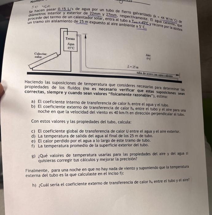 510460 Se hacen pasar \( 0.15 \mathrm{~L} / \mathrm{s} \) de agua por un tubo de fierro gatvanizado \( \left(k=44 \mathrm{~W}