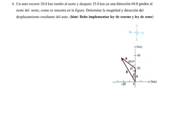 4. Un auto recorre \( 20.0 \mathrm{~km} \) rumbo al norte y después \( 35.0 \mathrm{~km} \) en una dirección \( 60.0 \) grado