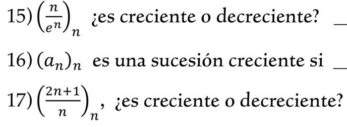 15) \( \left(\frac{n}{e^{n}}\right)_{n} \) ies creciente o decreciente? 16) \( \left(a_{n}\right)_{n} \) es una sucesión crec