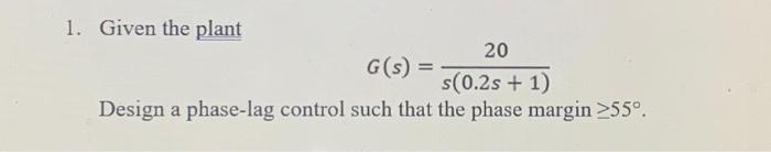 Solved 1. Given the plant 20 G(S) = s(0.2s + 1) Design a | Chegg.com