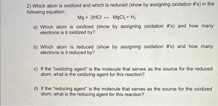 2) Which atom is oxidized and which is reduced (show by assigning oxidation #s) in the following equation:
\[
\mathrm{Mg}+2 