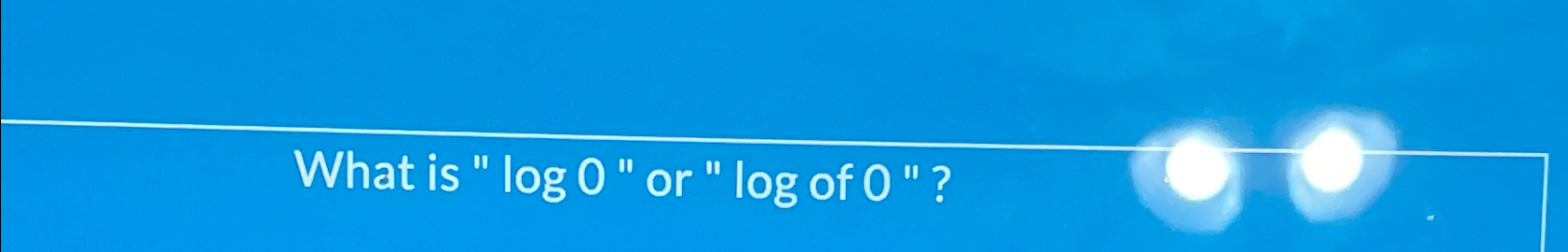 Solved What is " log0 " ﻿or " log ﻿of 0 "? | Chegg.com