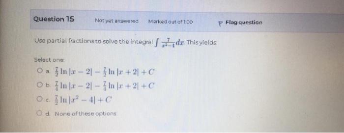 Use partial fractions to solve the integral \( \int \frac{7}{x^{2}-1} d x \). Thisylelds
Select one:
a. \( \frac{7}{2} \ln |x