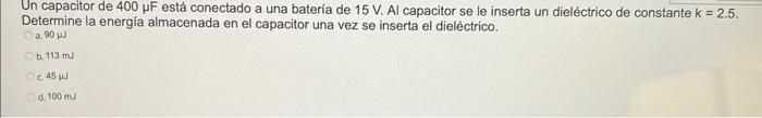 Un capacitor de \( 400 \mu \mathrm{F} \) está conectado a una batería de \( 15 \mathrm{~V} \). Al capacitor se le inserta un