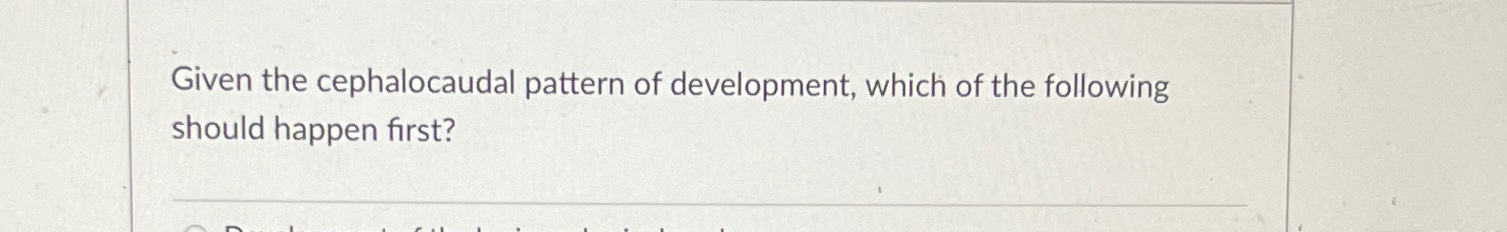 Solved Given the cephalocaudal pattern of development, which | Chegg.com