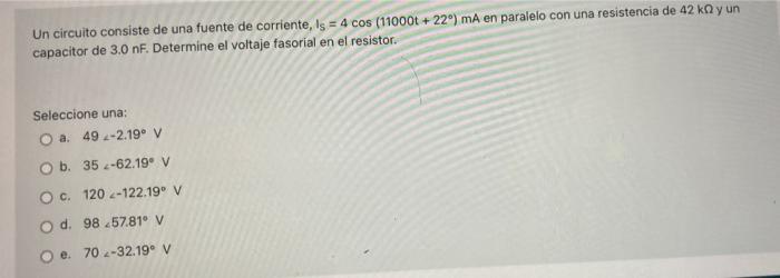 Un circuito consiste de una fuente de corriente, Is = 4 cos (11000t+22°) mA en paralelo con una resistencia de 42 kn y un cap