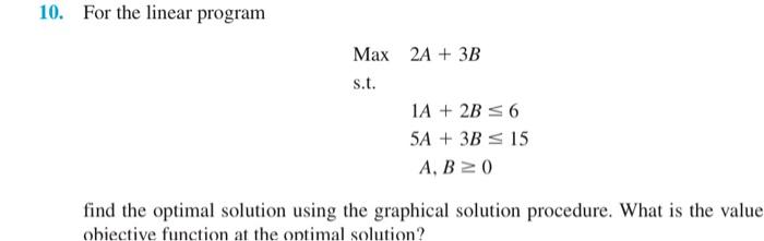 Solved 10. For the linear program Max 2A + 3B s.t. 1A + 2B
