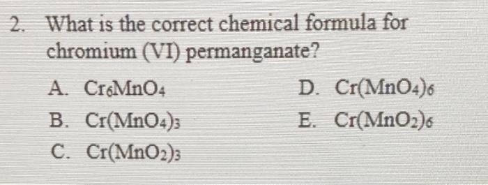 2. What is the correct chemical formula for chromium (VI) permanganate?
A. \( \mathrm{Cr}_{6} \mathrm{MnO}_{4} \)
D. \( \math