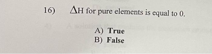 Solved 16) AH For Pure Elements Is Equal To 0. A) True B) | Chegg.com