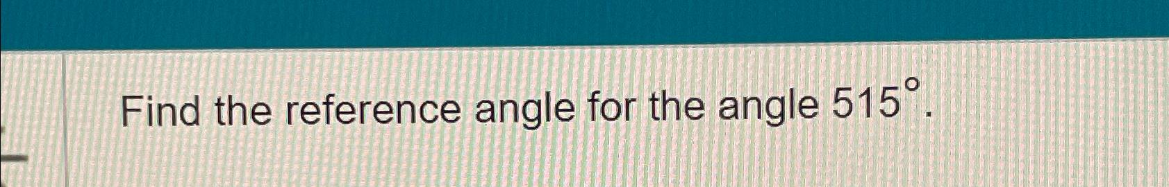 Solved Find the reference angle for the angle 515°. | Chegg.com