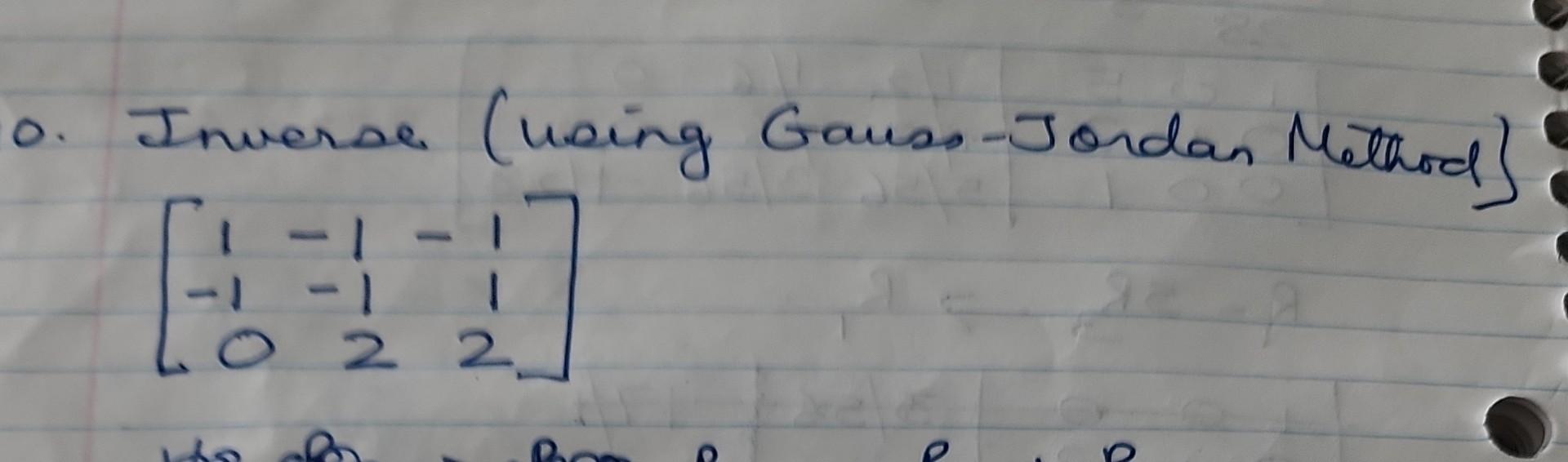 D. Inverse (weing Gauss-Jordan Method] \[ \left[\begin{array}{rrr} 1 & -1 & -1 \\ -1 & -1 & 1 \\ 0 & 2 & 2 \end{array}\right]