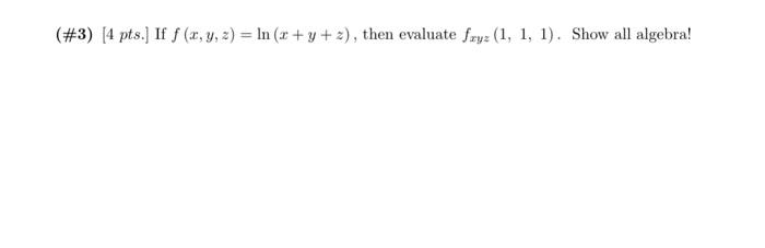 (\#3) [4 pts.] If \( f(x, y, z)=\ln (x+y+z) \), then evaluate \( f_{x y z}(1,1,1) \). Show all algebra!