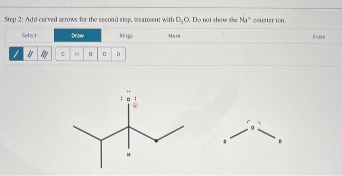 Step 2: Add curved arrows for the second step, treatment with \( \mathrm{D}_{2} \mathrm{O} \). Do not show the \( \mathrm{Na}