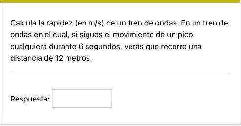 Calcula la rapidez (en \( \mathrm{m} / \mathrm{s} \) ) de un tren de ondas. En un tren de ondas en el cual, si sigues el movi