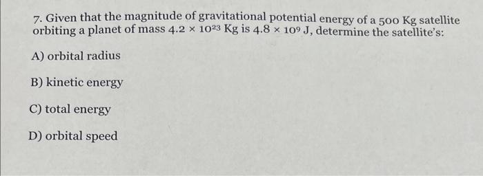 7. Given that the magnitude of gravitational potential energy of a \( 500 \mathrm{Kg} \) satellite orbiting a planet of mass 