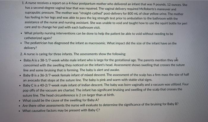 1. A nurse receives a report on a 4-hour postpartum mother who delivered an infant that was 9 pounds, 12 ounces. She has a se