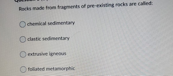 Solved Rocks made from fragments of pre-existing rocks are | Chegg.com