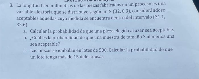 8. La longitud L en milímetros de las piezas fabricadas en un proceso es una variable aleatoria que se distribuye según un \(