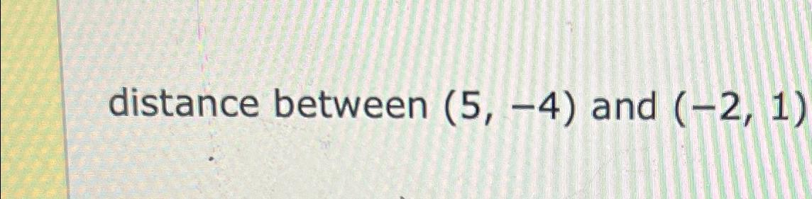 Solved distance between (5,-4) ﻿and (-2,1) | Chegg.com