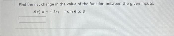 Find the net change in the value of the function between the given inputs.
\[
f(x)=4-8 x ; \text { from } 6 \text { to } 8
\]