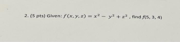 2. (5 pts) Given: \( f(x, y, z)=x^{2}-y^{2}+z^{2} \), find \( f(5,3,4) \)