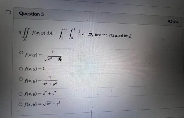 If \( \iint_{R} f(x, y) d A=\int_{0}^{2 \pi} \int_{0}^{2} \frac{1}{r} d r d \theta \), find the integrand \( f(x, y) \). \[ f