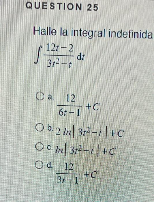 Halle la integral indefinida \[ \int \frac{12 t-2}{3 t^{2}-t} \mathrm{~d} t \] a. \[ \frac{12}{6 t-1}+C \] b. \( 2 \ln \left|