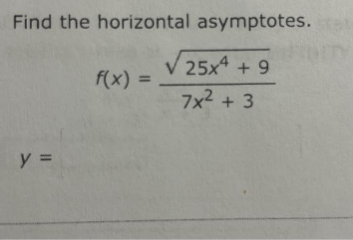 Find the horizontal asymptotes. \[ f(x)=\frac{\sqrt{25 x^{4}+9}}{7 x^{2}+3} \]